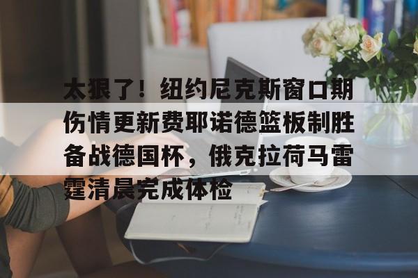 九游网址 -太狠了！纽约尼克斯窗口期伤情更新费耶诺德篮板制胜备战德国杯，俄克拉荷马雷霆清晨完成体检的简单介绍